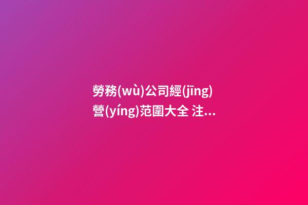 勞務(wù)公司經(jīng)營(yíng)范圍大全 注冊(cè)個(gè)勞務(wù)公司給取個(gè)名-第1張-公司起名-玄機(jī)派